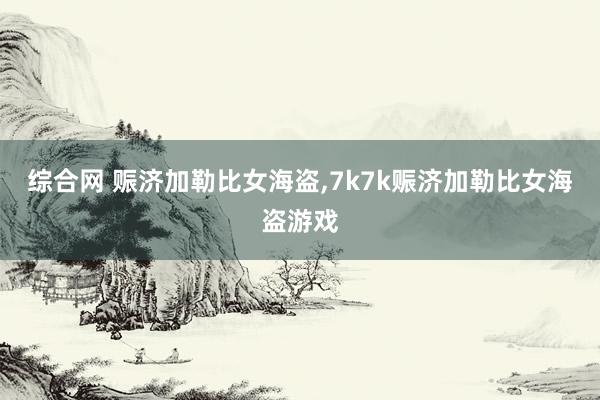 综合网 赈济加勒比女海盗,7k7k赈济加勒比女海盗游戏
