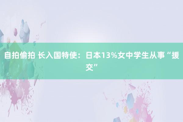 自拍偷拍 长入国特使：日本13%女中学生从事“援交”