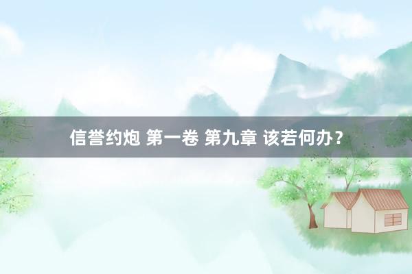 信誉约炮 第一卷 第九章 该若何办？