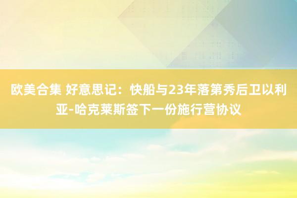 欧美合集 好意思记：快船与23年落第秀后卫以利亚-哈克莱斯签下一份施行营协议