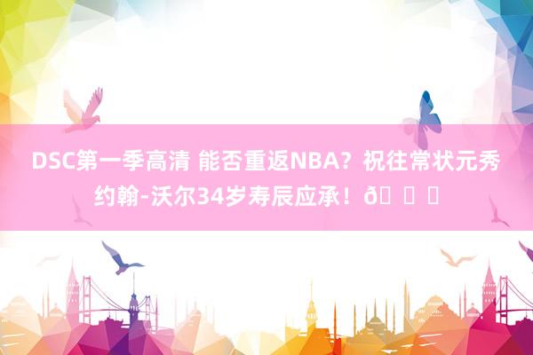 DSC第一季高清 能否重返NBA？祝往常状元秀约翰-沃尔34岁寿辰应承！🎂