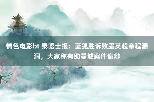 情色电影bt 泰晤士报：蓝狐胜诉败露英超章程漏洞，大家称有助曼城案件诡辩