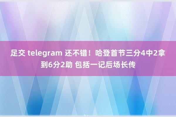 足交 telegram 还不错！哈登首节三分4中2拿到6分2助 包括一记后场长传