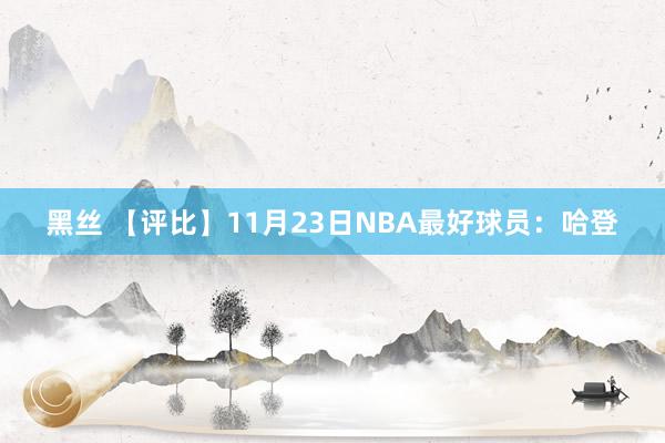 黑丝 【评比】11月23日NBA最好球员：哈登