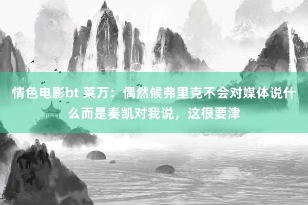 情色电影bt 莱万：偶然候弗里克不会对媒体说什么而是奏凯对我说，这很要津