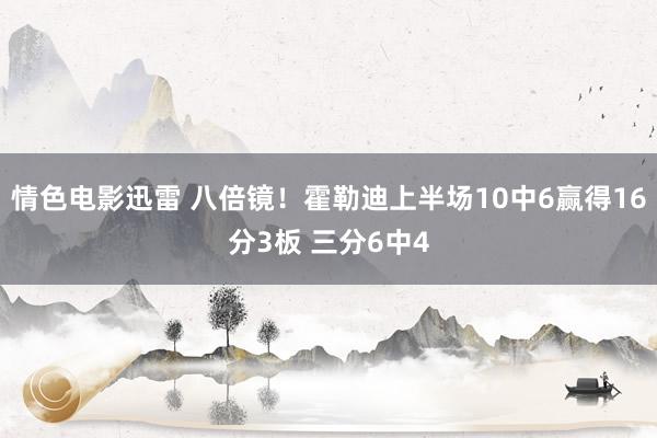 情色电影迅雷 八倍镜！霍勒迪上半场10中6赢得16分3板 三分6中4