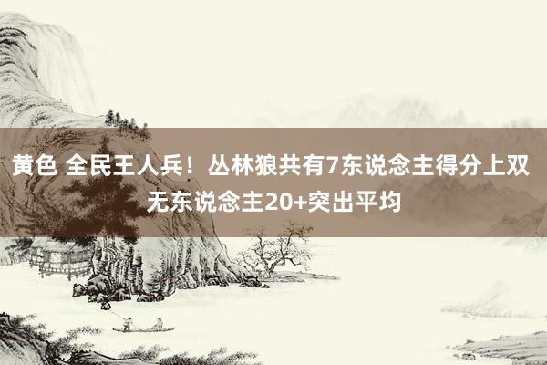 黄色 全民王人兵！丛林狼共有7东说念主得分上双 无东说念主20+突出平均