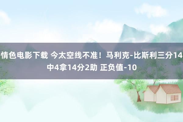 情色电影下载 今太空线不准！马利克-比斯利三分14中4拿14分2助 正负值-10