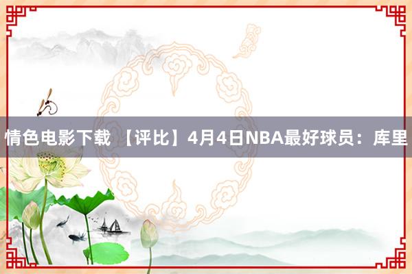 情色电影下载 【评比】4月4日NBA最好球员：库里