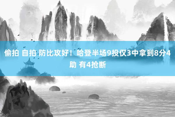偷拍 自拍 防比攻好！哈登半场9投仅3中拿到8分4助 有4抢断
